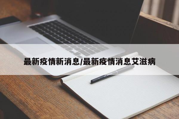 最新疫情新消息/最新疫情消息艾滋病