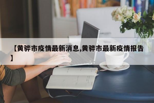 【黄骅市疫情最新消息,黄骅市最新疫情报告】