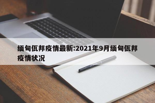 缅甸佤邦疫情最新:2021年9月缅甸佤邦疫情状况
