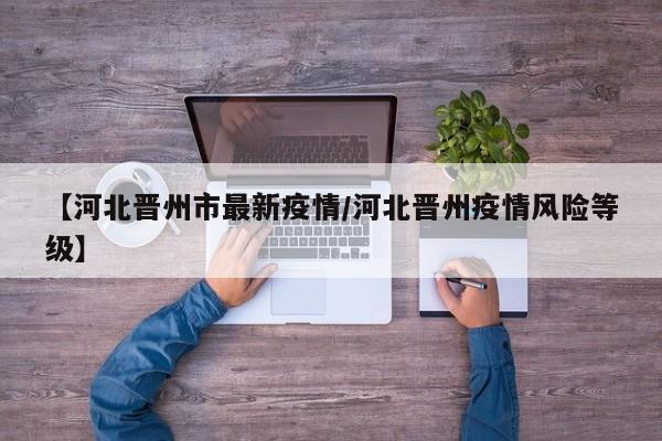 【河北晋州市最新疫情/河北晋州疫情风险等级】