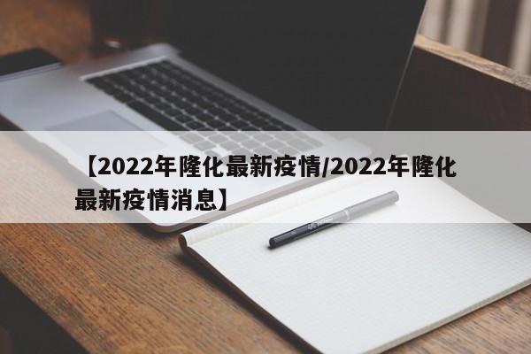 【2022年隆化最新疫情/2022年隆化最新疫情消息】