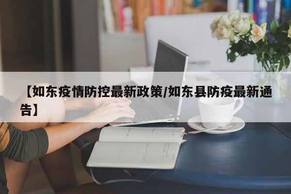 【如东疫情防控最新政策/如东县防疫最新通告】