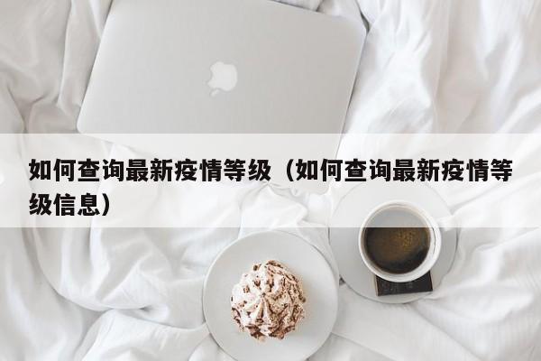 如何查询最新疫情等级（如何查询最新疫情等级信息）