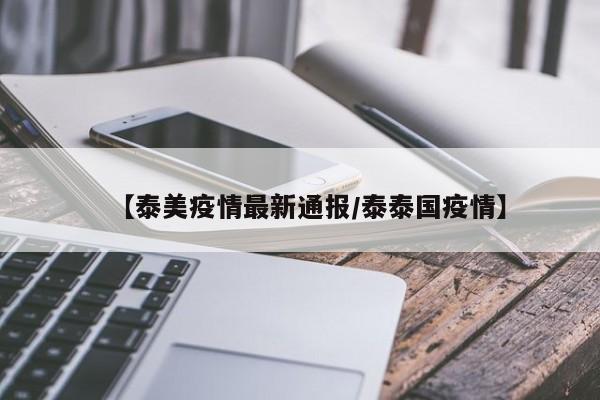 【泰美疫情最新通报/泰泰国疫情】