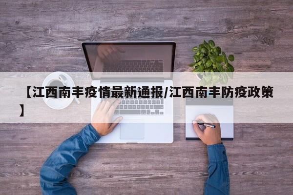 【江西南丰疫情最新通报/江西南丰防疫政策】