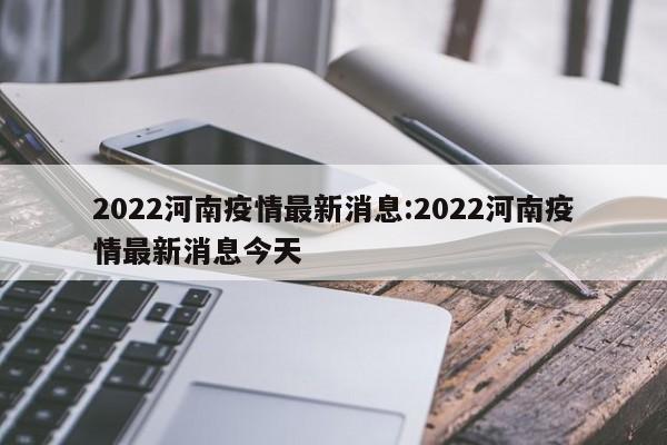 2022河南疫情最新消息:2022河南疫情最新消息今天