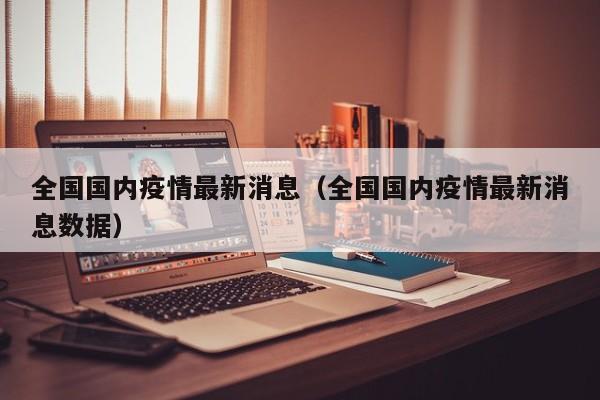 全国国内疫情最新消息（全国国内疫情最新消息数据）
