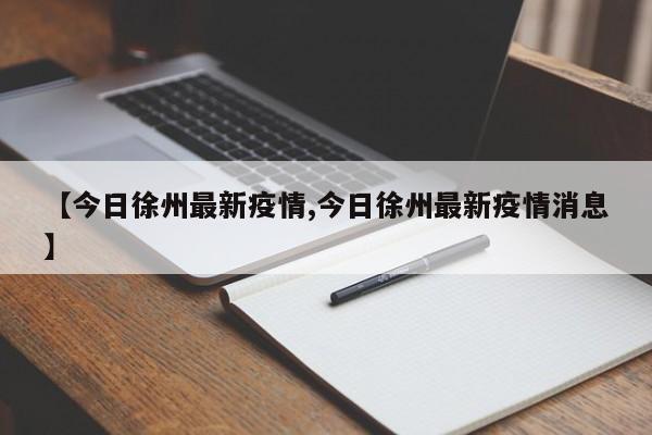 【今日徐州最新疫情,今日徐州最新疫情消息】