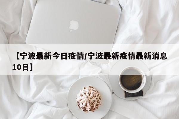 【宁波最新今日疫情/宁波最新疫情最新消息10日】