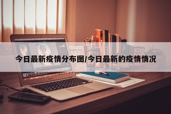今日最新疫情分布图/今日最新的疫情情况