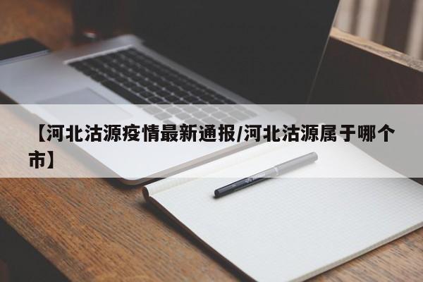 【河北沽源疫情最新通报/河北沽源属于哪个市】