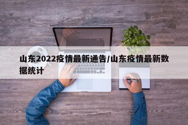 山东2022疫情最新通告/山东疫情最新数据统计