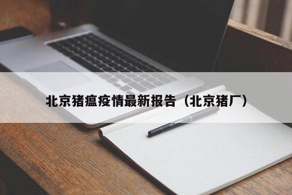 北京猪瘟疫情最新报告（北京猪厂）
