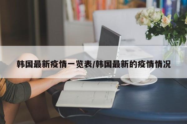 韩国最新疫情一览表/韩国最新的疫情情况