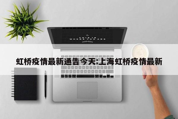 虹桥疫情最新通告今天:上海虹桥疫情最新