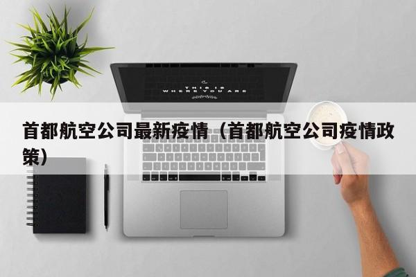 首都航空公司最新疫情（首都航空公司疫情政策）