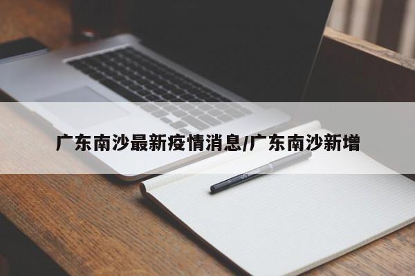 广东南沙最新疫情消息/广东南沙新增