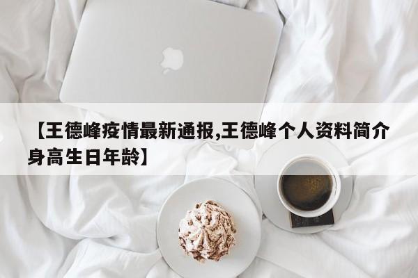 【王德峰疫情最新通报,王德峰个人资料简介身高生日年龄】