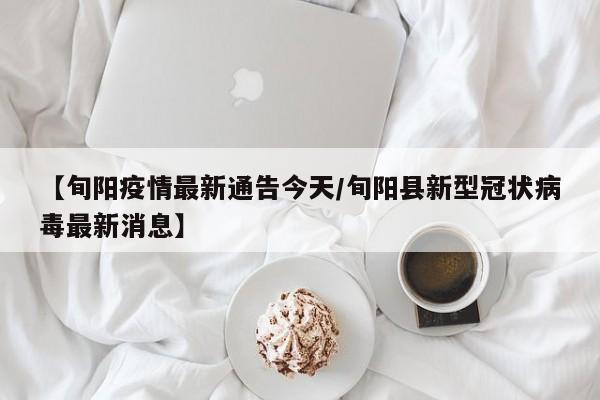 【旬阳疫情最新通告今天/旬阳县新型冠状病毒最新消息】