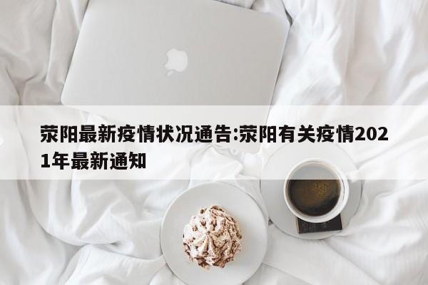 荥阳最新疫情状况通告:荥阳有关疫情2021年最新通知