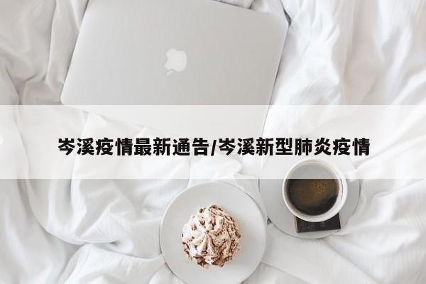 岑溪疫情最新通告/岑溪新型肺炎疫情