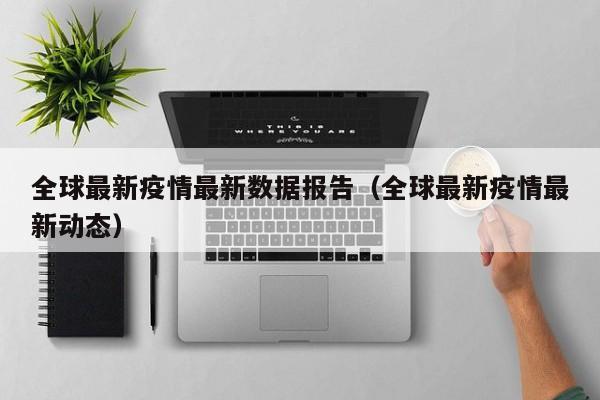 全球最新疫情最新数据报告（全球最新疫情最新动态）