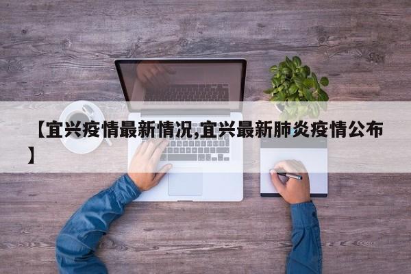 【宜兴疫情最新情况,宜兴最新肺炎疫情公布】