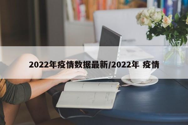 2022年疫情数据最新/2022年 疫情