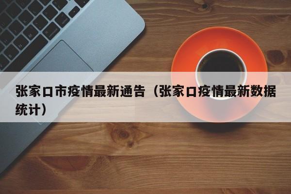 张家口市疫情最新通告（张家口疫情最新数据统计）