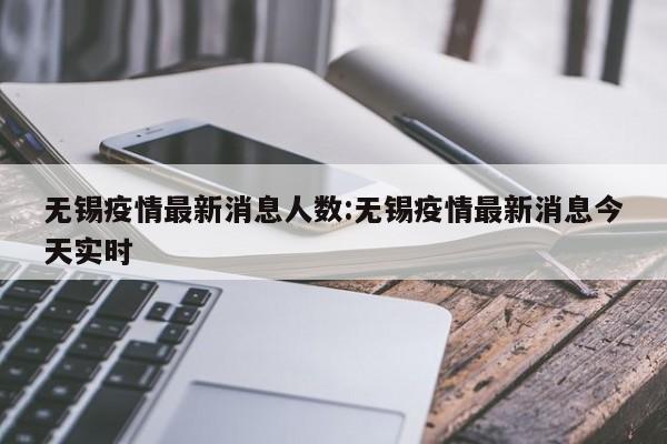 无锡疫情最新消息人数:无锡疫情最新消息今天实时