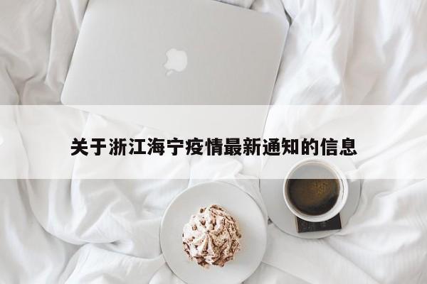 关于浙江海宁疫情最新通知的信息