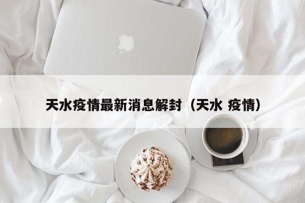 天水疫情最新消息解封（天水 疫情）