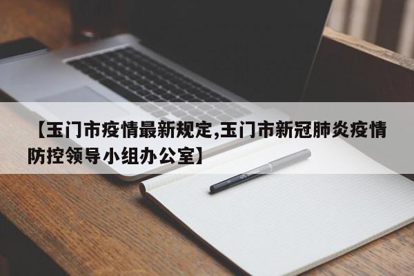 【玉门市疫情最新规定,玉门市新冠肺炎疫情防控领导小组办公室】
