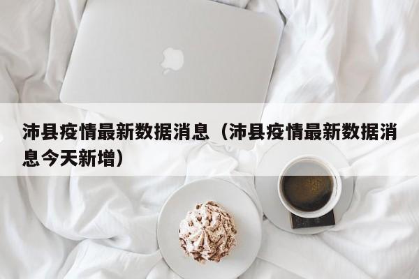 沛县疫情最新数据消息（沛县疫情最新数据消息今天新增）