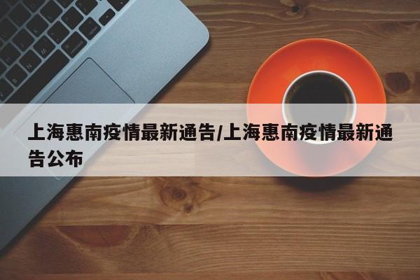 上海惠南疫情最新通告/上海惠南疫情最新通告公布