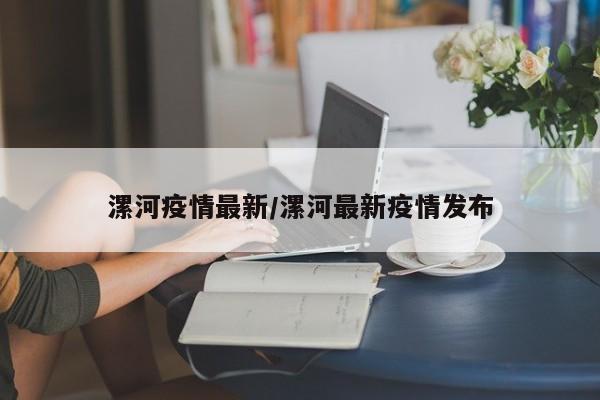 漯河疫情最新/漯河最新疫情发布