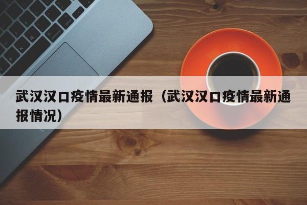 武汉汉口疫情最新通报（武汉汉口疫情最新通报情况）