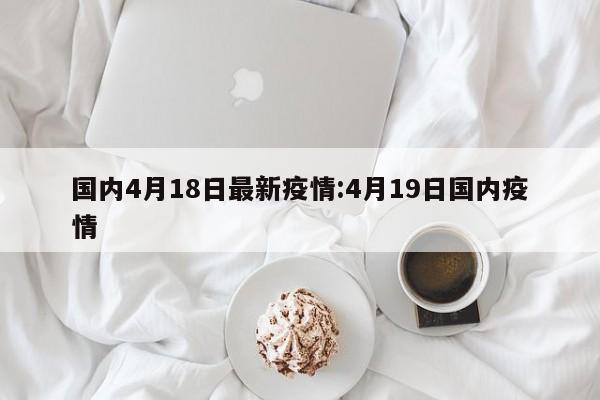 国内4月18日最新疫情:4月19日国内疫情
