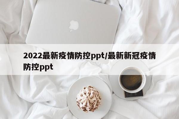 2022最新疫情防控ppt/最新新冠疫情防控ppt