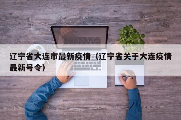 辽宁省大连市最新疫情（辽宁省关于大连疫情最新号令）