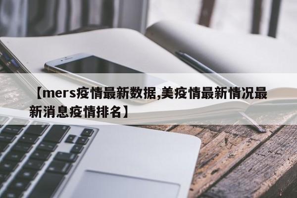 【mers疫情最新数据,美疫情最新情况最新消息疫情排名】
