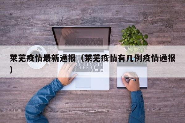 莱芜疫情最新通报（莱芜疫情有几例疫情通报）