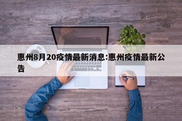 惠州8月20疫情最新消息:惠州疫情最新公告