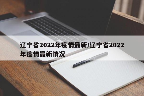 辽宁省2022年疫情最新/辽宁省2022年疫情最新情况