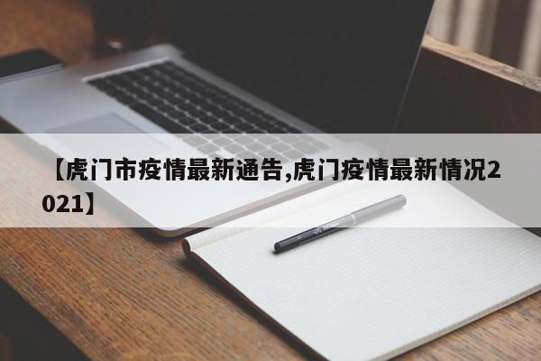 【虎门市疫情最新通告,虎门疫情最新情况2021】