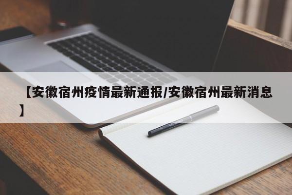 【安徽宿州疫情最新通报/安徽宿州最新消息】