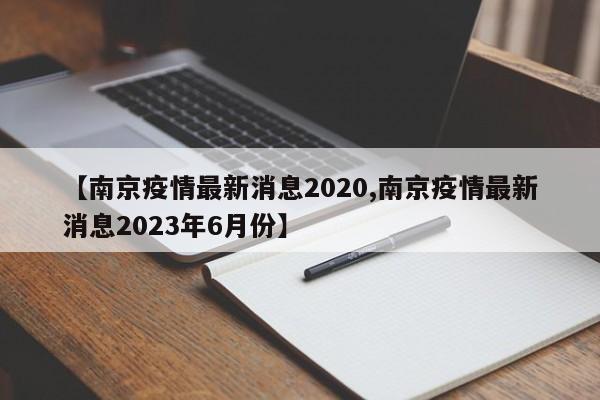 【南京疫情最新消息2020,南京疫情最新消息2023年6月份】