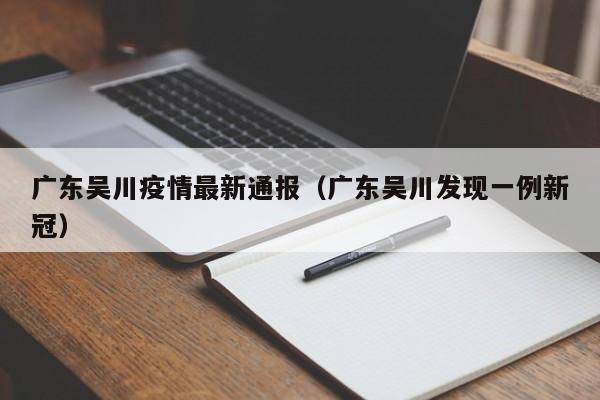 广东吴川疫情最新通报（广东吴川发现一例新冠）