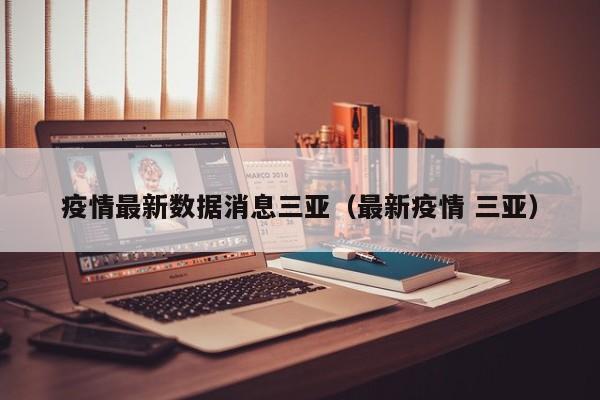 疫情最新数据消息三亚（最新疫情 三亚）