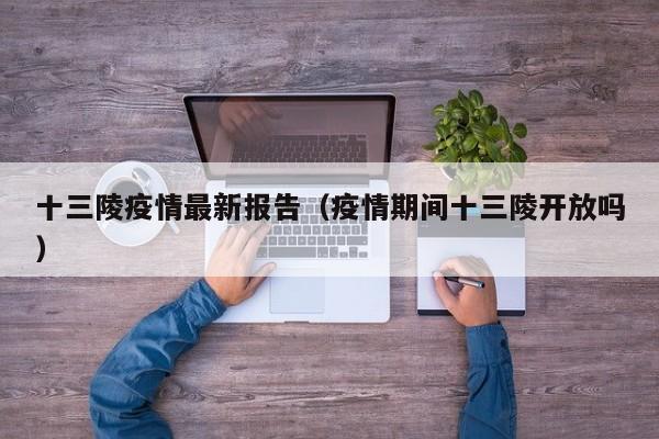 十三陵疫情最新报告（疫情期间十三陵开放吗）